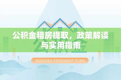 阳曲公积金租房提取，政策解读与实用指南