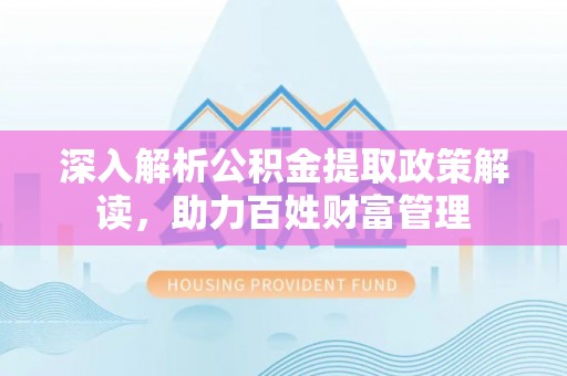 阳曲深入解析公积金提取政策解读，助力百姓财富管理