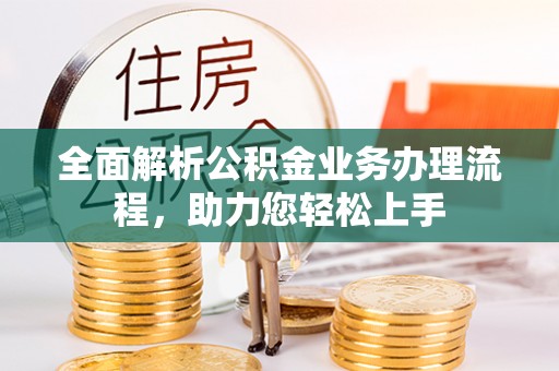 阳曲全面解析公积金业务办理流程，助力您轻松上手