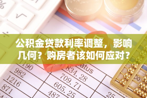 阳曲公积金贷款利率调整，影响几何？购房者该如何应对？