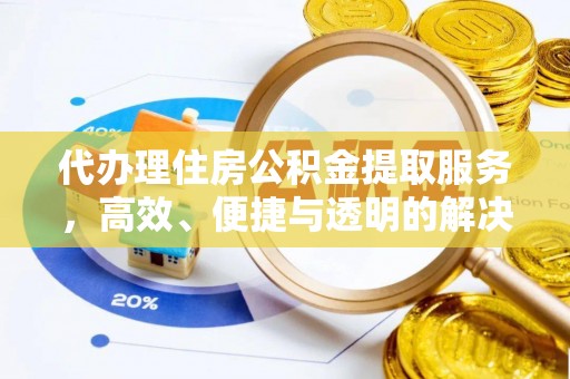 阳曲代办理住房公积金提取服务，高效、便捷与透明的解决方案