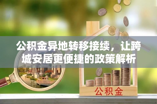 阳曲公积金异地转移接续，让跨城安居更便捷的政策解析