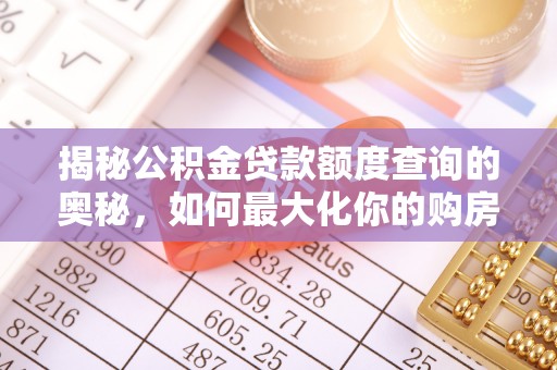 阳曲揭秘公积金贷款额度查询的奥秘，如何最大化你的购房资金