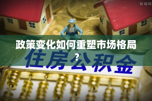 阳曲政策变化如何重塑市场格局？