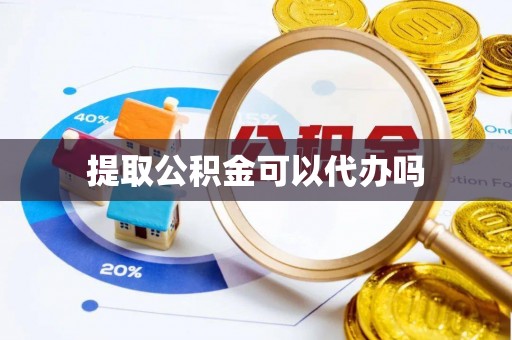 阳曲提取公积金可以代办吗