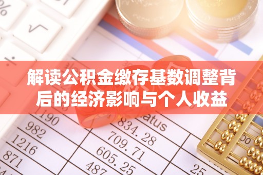 阳曲解读公积金缴存基数调整背后的经济影响与个人收益