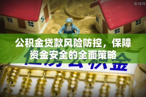 阳曲公积金贷款风险防控，保障资金安全的全面策略