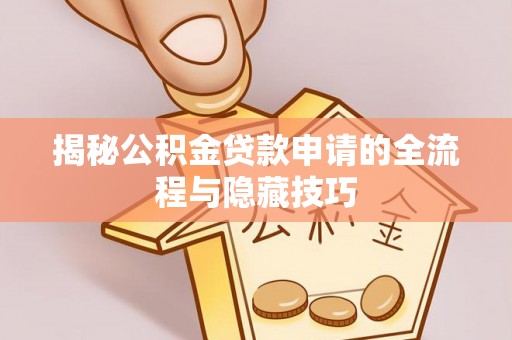 阳曲揭秘公积金贷款申请的全流程与隐藏技巧