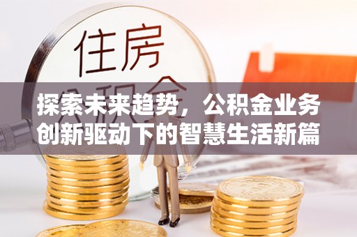 阳曲探索未来趋势，公积金业务创新驱动下的智慧生活新篇章