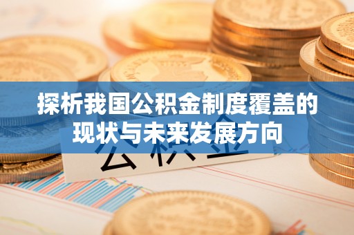 阳曲探析我国公积金制度覆盖的现状与未来发展方向