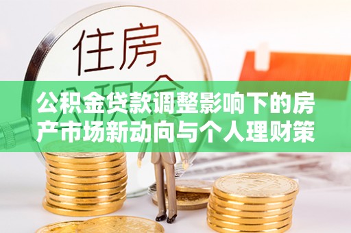 阳曲公积金贷款调整影响下的房产市场新动向与个人理财策略