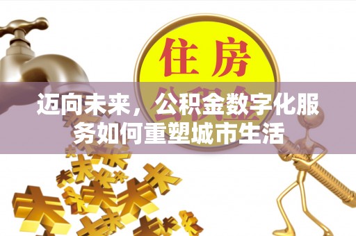 阳曲迈向未来，公积金数字化服务如何重塑城市生活