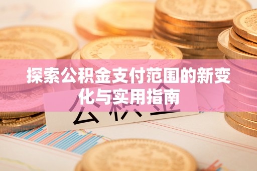 阳曲探索公积金支付范围的新变化与实用指南