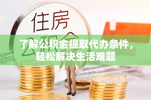 阳曲了解公积金提取代办条件，轻松解决生活难题