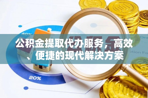阳曲公积金提取代办服务，高效、便捷的现代解决方案