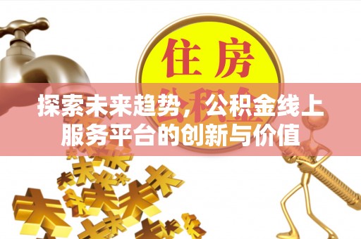 阳曲探索未来趋势，公积金线上服务平台的创新与价值