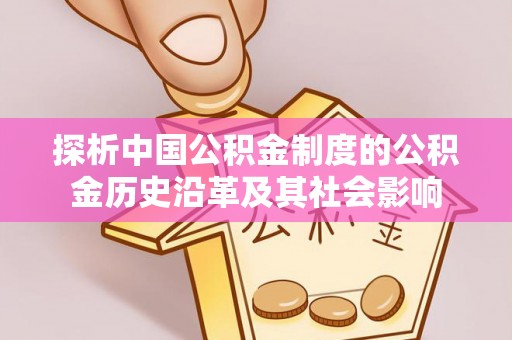 阳曲探析中国公积金制度的公积金历史沿革及其社会影响