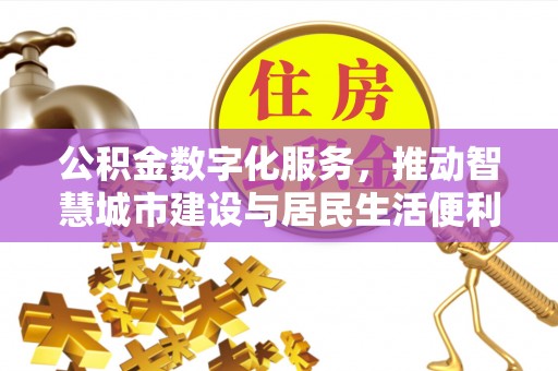 阳曲公积金数字化服务，推动智慧城市建设与居民生活便利化