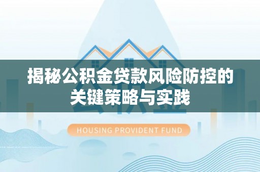 阳曲揭秘公积金贷款风险防控的关键策略与实践