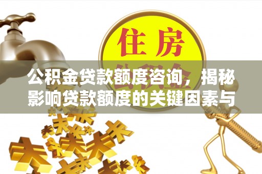 阳曲公积金贷款额度咨询，揭秘影响贷款额度的关键因素与实用攻略
