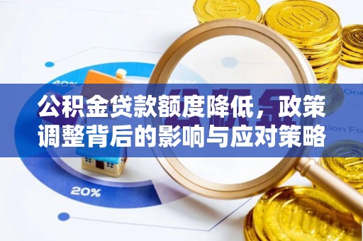 阳曲公积金贷款额度降低，政策调整背后的影响与应对策略