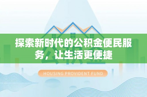 阳曲探索新时代的公积金便民服务，让生活更便捷