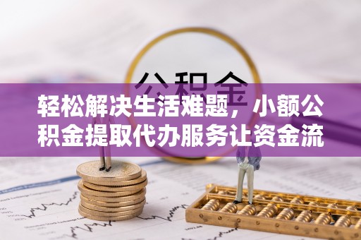 阳曲轻松解决生活难题，小额公积金提取代办服务让资金流动更便捷