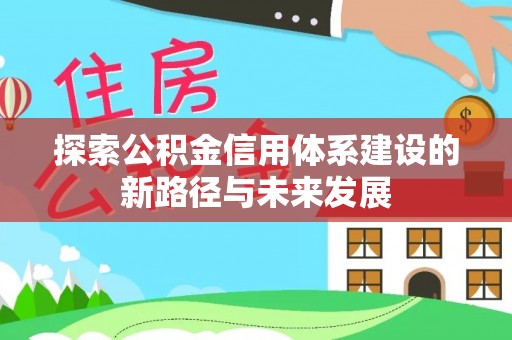 阳曲探索公积金信用体系建设的新路径与未来发展