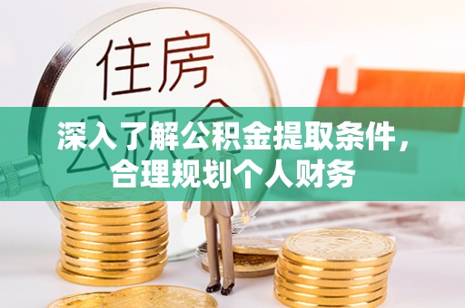 阳曲深入了解公积金提取条件，合理规划个人财务