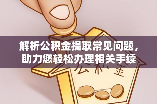 阳曲解析公积金提取常见问题，助力您轻松办理相关手续