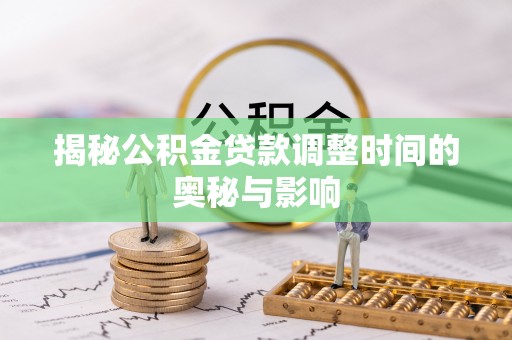 阳曲揭秘公积金贷款调整时间的奥秘与影响
