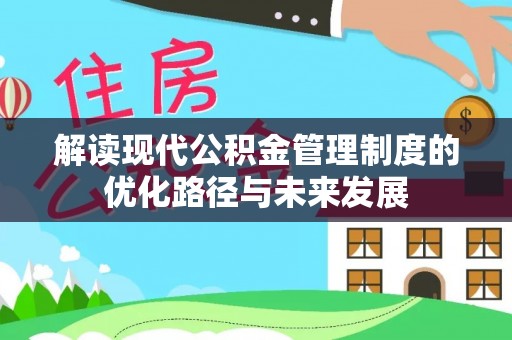 阳曲解读现代公积金管理制度的优化路径与未来发展