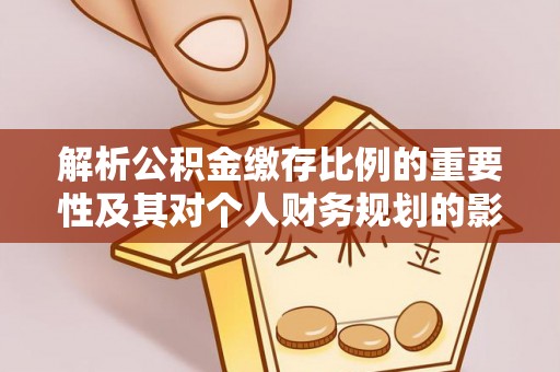 阳曲解析公积金缴存比例的重要性及其对个人财务规划的影响