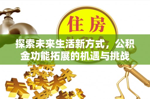 阳曲探索未来生活新方式，公积金功能拓展的机遇与挑战