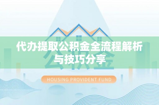 阳曲代办提取公积金全流程解析与技巧分享