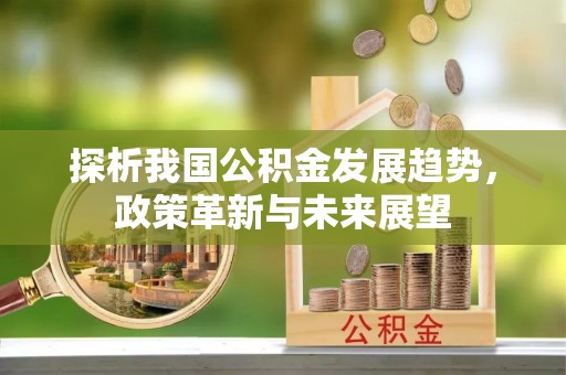阳曲探析我国公积金发展趋势，政策革新与未来展望