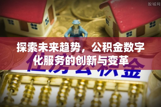 阳曲探索未来趋势，公积金数字化服务的创新与变革