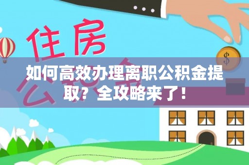 阳曲如何高效办理离职公积金提取？全攻略来了！