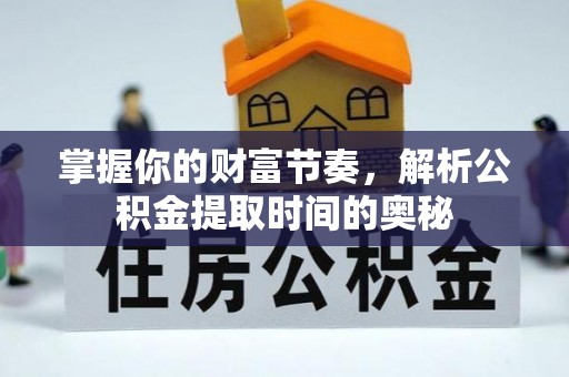 阳曲掌握你的财富节奏，解析公积金提取时间的奥秘