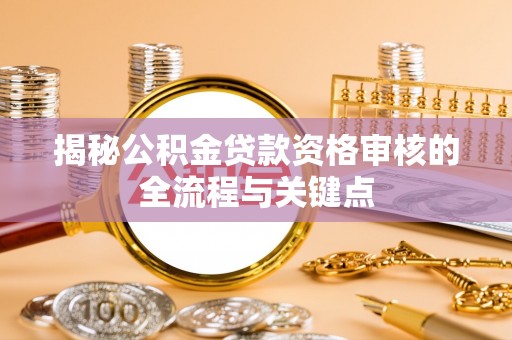 阳曲揭秘公积金贷款资格审核的全流程与关键点