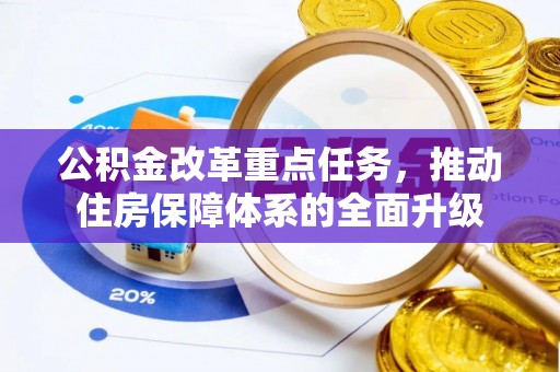 阳曲公积金改革重点任务，推动住房保障体系的全面升级