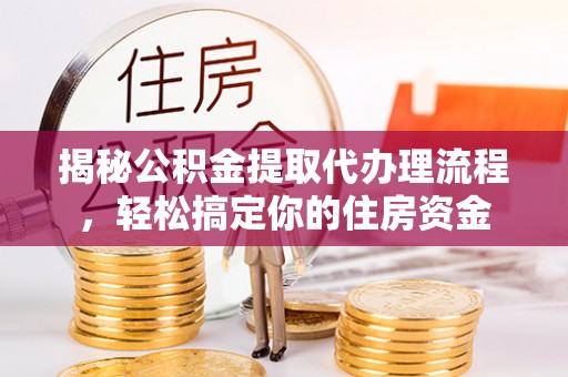 阳曲揭秘公积金提取代办理流程，轻松搞定你的住房资金