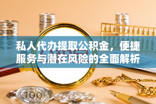 阳曲私人代办提取公积金，便捷服务与潜在风险的全面解析