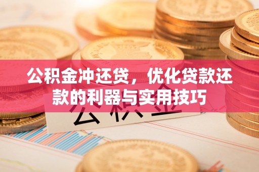 阳曲公积金冲还贷，优化贷款还款的利器与实用技巧