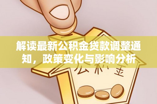 阳曲解读最新公积金贷款调整通知，政策变化与影响分析
