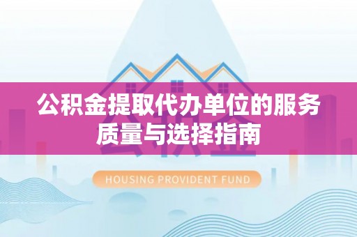 阳曲公积金提取代办单位的服务质量与选择指南