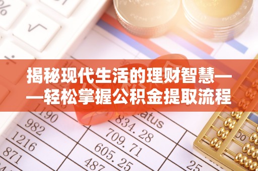 阳曲揭秘现代生活的理财智慧——轻松掌握公积金提取流程的实用指南