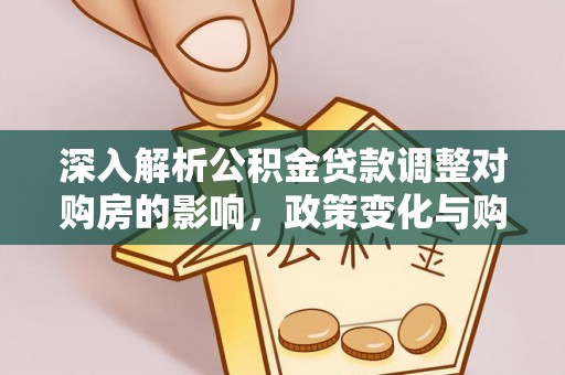 阳曲深入解析公积金贷款调整对购房的影响，政策变化与购房者选择