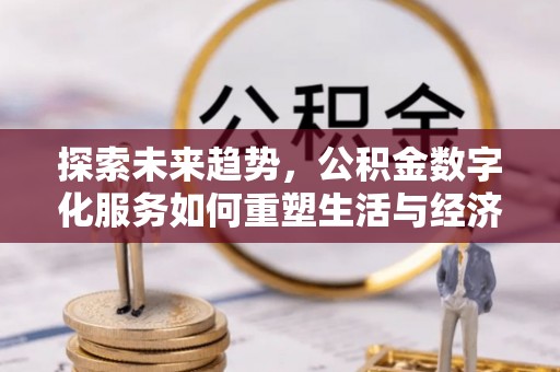 阳曲探索未来趋势，公积金数字化服务如何重塑生活与经济