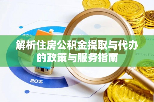 阳曲解析住房公积金提取与代办的政策与服务指南